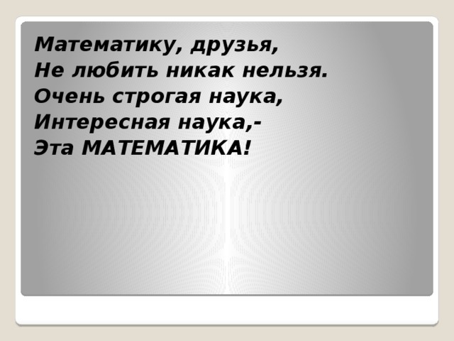 Математику, друзья, Не любить никак нельзя. Очень строгая наука, Интересная наука,- Эта МАТЕМАТИКА! 