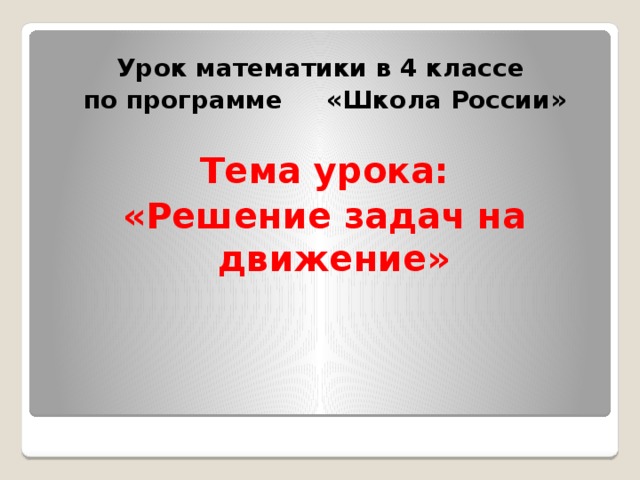 Урок математики в 4 классе по программе «Школа России»  Тема урока: «Решение задач на движение» 