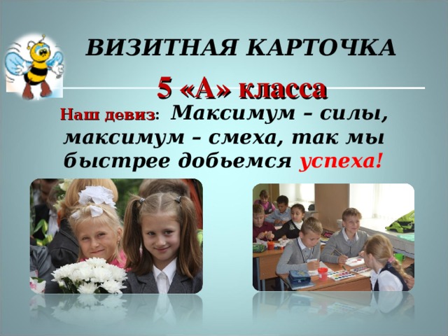 ВИЗИТНАЯ КАРТОЧКА 5 «А» класса Наш девиз :   Максимум – силы, максимум – смеха, так мы быстрее добьемся успеха! 