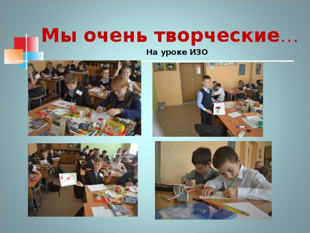 Мы очень творческие …  На уроке ИЗО 