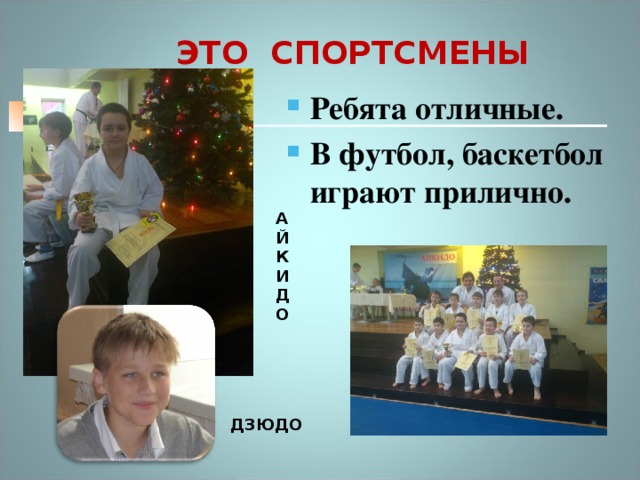 ЭТО СПОРТСМЕНЫ Ребята отличные. В футбол, баскетбол играют прилично.  АЙКИДО ДЗЮДО 