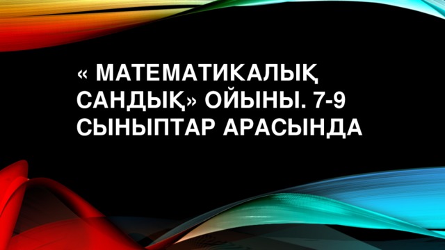« Математикалық сандық» ойыны. 7-9 СЫНЫПТАР АРАСЫНДА   