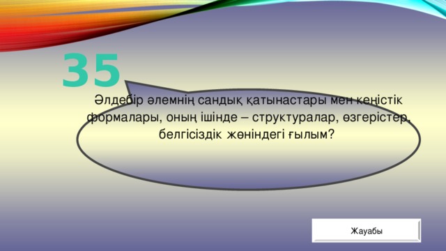 Әлдебір әлемнің сандық қатынастары мен кеңістік формалары, оның ішінде – структуралар, өзгерістер, белгісіздік жөніндегі ғылым? 35 Жауабы 
