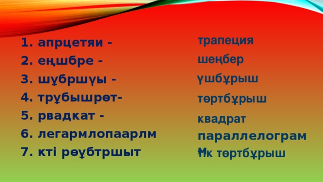 трапеция 1. апрцетяи - 2. еңшбре - 3. шұбршүы - 4. трұбышрөт-   5. рвадкат - 6. легармлопаарлм 7. кті рөұбтршыт шеңбер үшбұрыш төртбұрыш квадрат параллелограмм тік төртбұрыш 26 