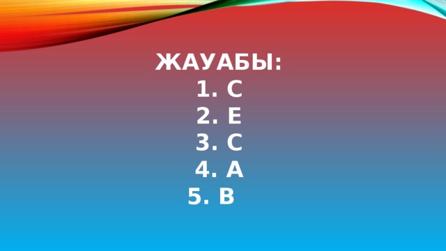 Жауабы:  1. С  2. Е  3. С  4. А  5. В 