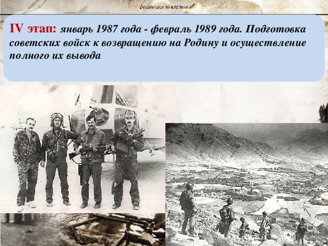 IV этап: январь 1987 года - февраль 1989 года. Подготовка советских войск к возвращению на Родину и осуществление полного их вывода 