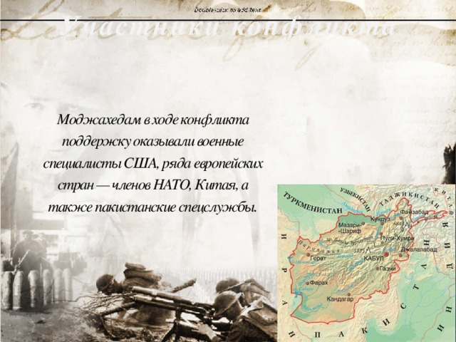 Участники конфликта Моджахедам в ходе конфликта поддержку оказывали военные специалисты США, ряда европейских стран — членов НАТО, Китая, а также пакистанские спецслужбы. 
