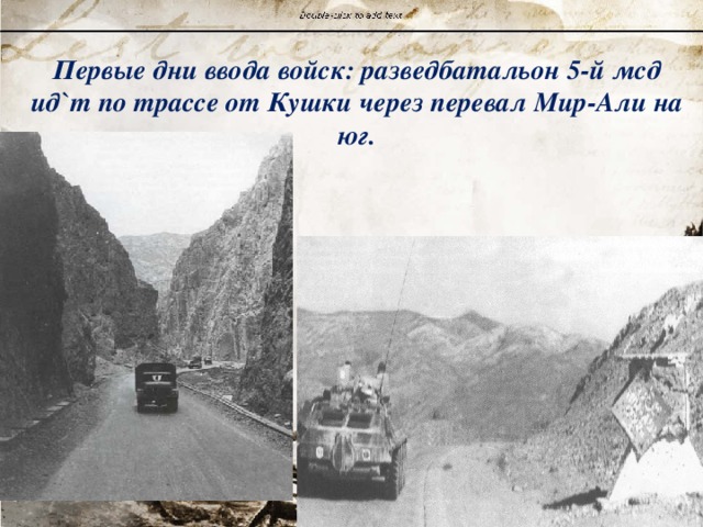 Первые дни ввода войск: разведбатальон 5-й мсд ид`т по трассе от Кушки через перевал Мир-Али на юг. 