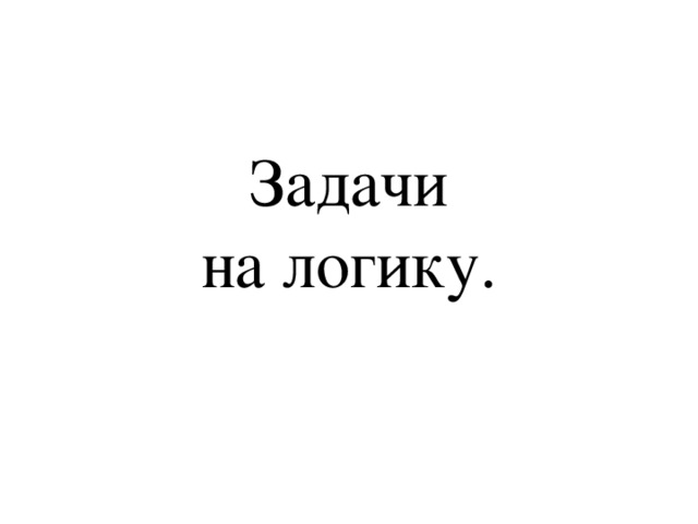 Задачи  на логику. 