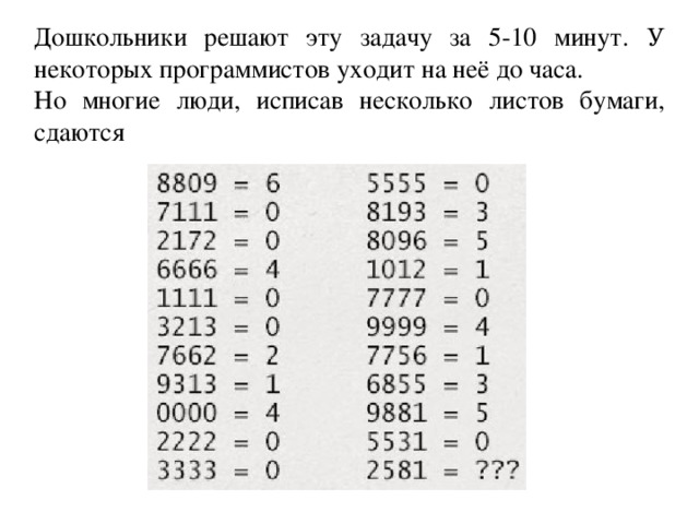 Дошкольники решают эту задачу за 5-10 минут. У некоторых программистов уходит на неё до часа.  Но многие люди, исписав несколько листов бумаги, сдаются 