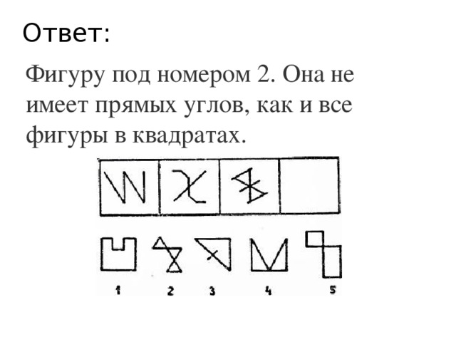 Ответ: Фигуру под номером 2. Она не имеет прямых углов, как и все фигуры в квадратах. 