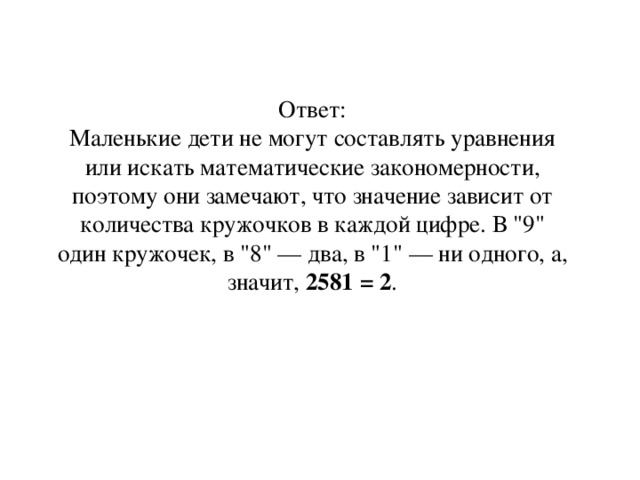 Ответ: Маленькие дети не могут составлять уравнения или искать математические закономерности, поэтому они замечают, что значение зависит от количества кружочков в каждой цифре. В 