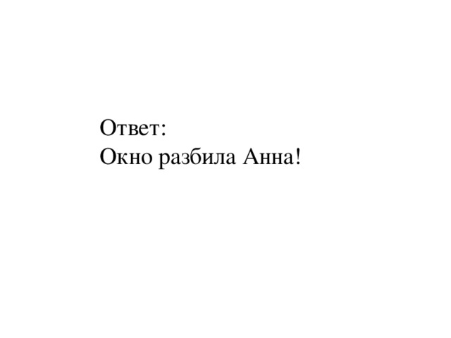 Ответ: Окно разбила Анна! 
