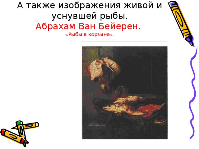 А также изображения живой и уснувшей рыбы.  Абрахам Ван Бейерен.  «Рыбы в корзине». 