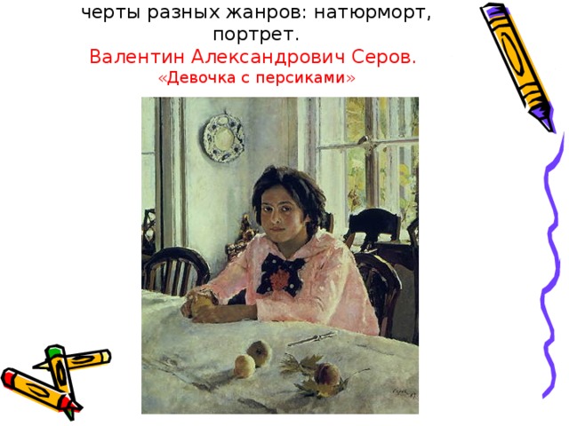 В этом красочном полотне соединились черты разных жанров: натюрморт, портрет.  Валентин Александрович Серов.  «Девочка с персиками» 