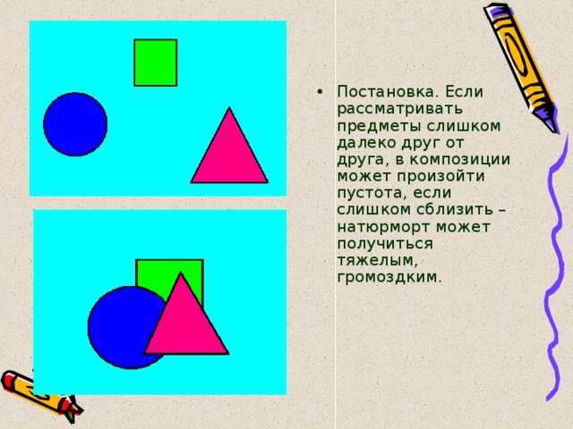 Постановка. Если рассматривать предметы слишком далеко друг от друга, в композиции может произойти пустота, если слишком сблизить – натюрморт может получиться тяжелым, громоздким. 