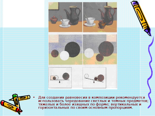 Для создания равновесия в композиции рекомендуется использовать чередование светлых и темных предметов; тяжелых и более изящных по форме; вертикальных и горизонтальных по своим основным пропорциям. 