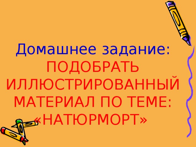 Домашнее задание: ПОДОБРАТЬ ИЛЛЮСТРИРОВАННЫЙ МАТЕРИАЛ ПО ТЕМЕ: «НАТЮРМОРТ» 