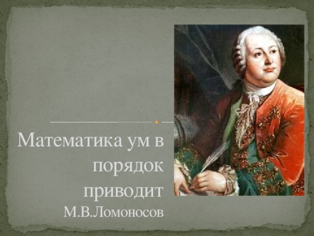 Математика ум в порядок приводит  М.В.Ломоносов 