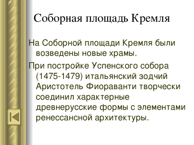 Соборная площадь Кремля На Соборной площади Кремля были возведены новые храмы. При постройке Успенского собора (1475-1479) итальянский зодчий Аристотель Фиораванти творчески соединил характерные древнерусские формы с элементами ренессансной архитектуры. 