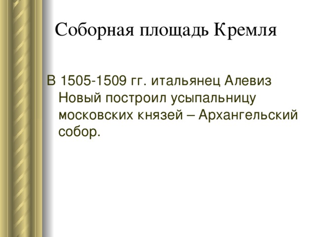 Соборная площадь Кремля В 1505-1509 гг. итальянец Алевиз Новый построил усыпальницу московских князей – Архангельский собор. 