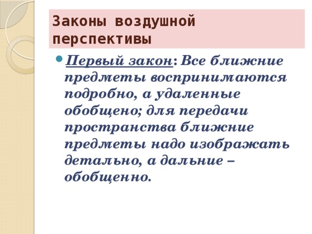 Законы воздушной перспективы Первый закон :  Все ближние предметы воспринимаются подробно, а удаленные обобщено; для передачи пространства ближние предметы надо изображать детально, а дальние – обобщенно. 