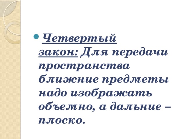 Четвертый закон:   Для передачи пространства ближние предметы надо изображать объемно, а дальние – плоско. 