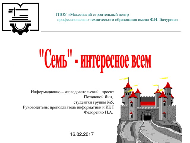 ГПОУ «Макеевский строительный центр профессионально-технического образования имени Ф.И. Бачурина» Информационно – исследовательский проект Потаповой Яны, студентки группы №5, Руководитель: преподаватель информатики и ИКТ Федоренко Н.А. 16.02.2017 