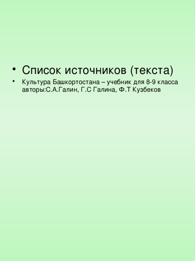 Список источников (текста) Культура Башкортостана – учебник для 8-9 класса авторы:С.А.Галин, Г.С Галина, Ф.Т Кузбеков 