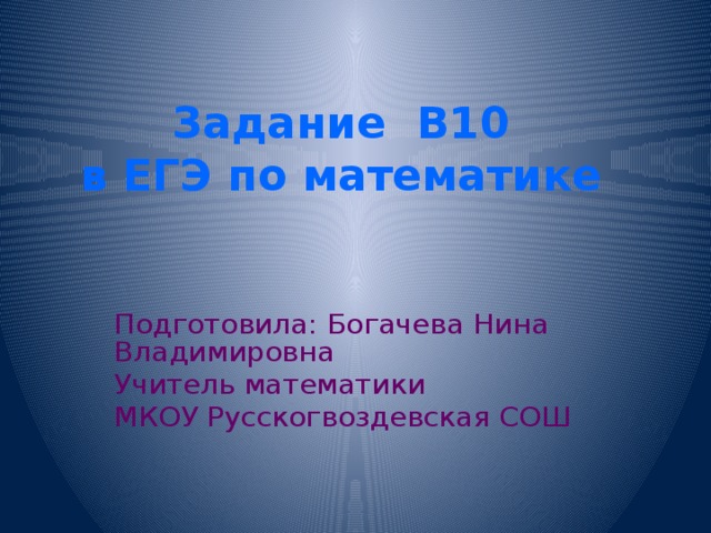 Задание В10  в ЕГЭ по математике Подготовила: Богачева Нина Владимировна Учитель математики МКОУ Русскогвоздевская СОШ 