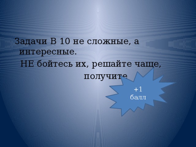  Задачи В 10 не сложные, а интересные.  НЕ бойтесь их, решайте чаще,  получите +1 балл 