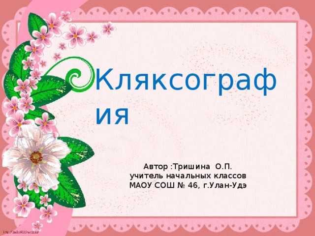 Кляксография Автор :Тришина О.П. учитель начальных классов МАОУ СОШ № 46, г.Улан-Удэ 