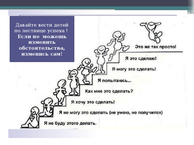 Давайте вести детей по лестнице успеха ! Если не можешь изменить обстоятельства, изменись сам! 