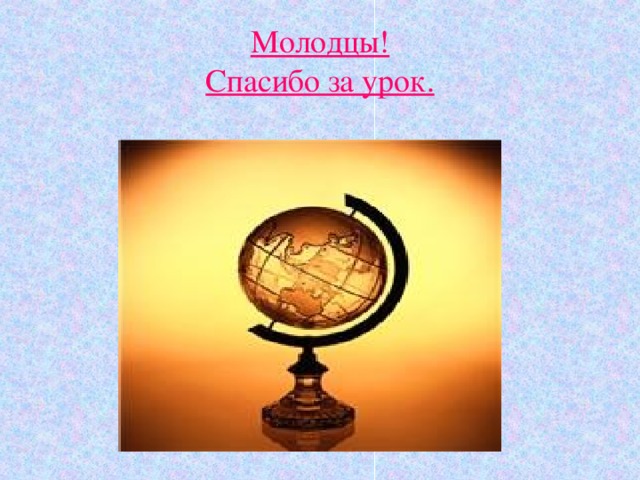 Молодцы!  Спасибо за урок. 