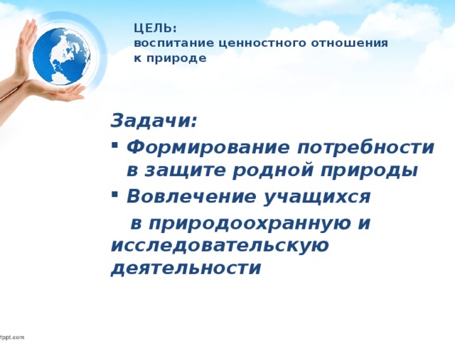 ЦЕЛЬ:  воспитание ценностного отношения  к природе Задачи: Формирование потребности в защите родной природы Вовлечение учащихся  в природоохранную и исследовательскую деятельности 