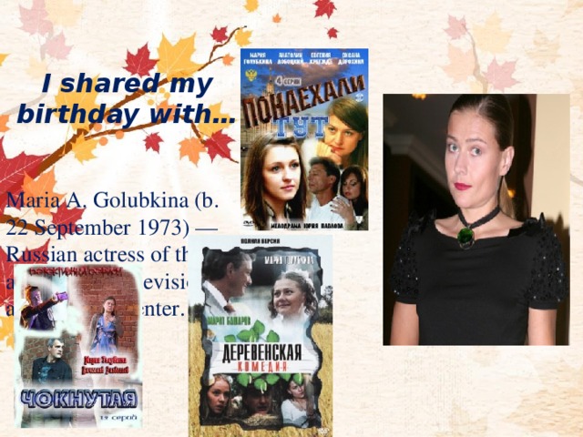 I shared my birthday with… Maria A. Golubkina (b. 22 September 1973) — Russian actress of theater and cinema, television and radio presenter. 