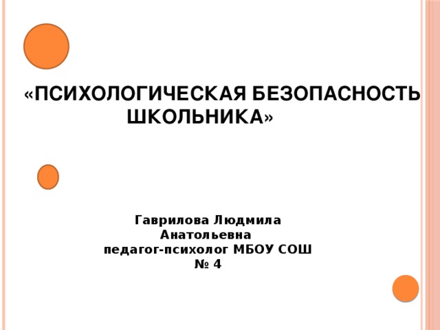   «ПСИХОЛОГИЧЕСКАЯ БЕЗОПАСНОСТЬ  ШКОЛЬНИКА» Гаврилова Людмила Анатольевна педагог-психолог МБОУ СОШ № 4 