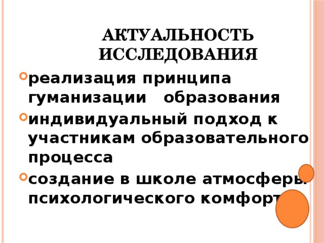 Актуальность исследования реализация принципа гуманизации образования индивидуальный подход к участникам образовательного процесса создание в школе атмосферы психологического комфорта  