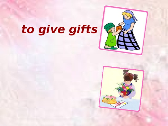to give gifts         to receive gifts 