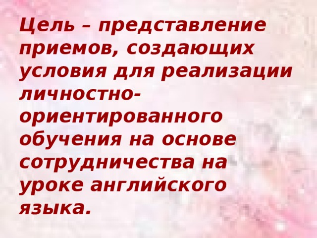 Цель – представление приемов, создающих условия для реализации личностно-ориентированного обучения на основе сотрудничества на уроке английского языка. 