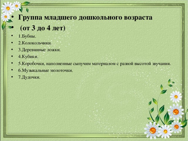 Группа младшего дошкольного возраста  (от 3 до 4 лет) 1.Бубны. 2.Колокольчики. 3.Деревянные ложки. 4.Кубики. 5.Коробочки, наполненные сыпучим материалом с разной высотой звучания. 6.Музыкальные молоточки. 7.Дудочки. 
