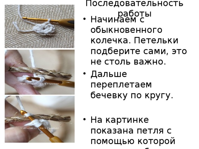 Последовательность работы Начинаем с обыкновенного колечка. Петельки подберите сами, это не столь важно. Дальше переплетаем бечевку по кругу. На картинке показана петля с помощью которой мы крепим бечевку. 