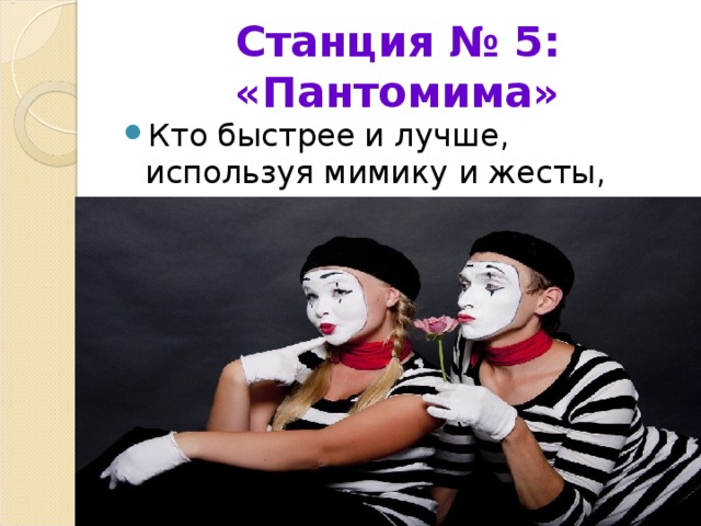 Станция № 5: «Пантомима» Кто быстрее и лучше, используя мимику и жесты, покажет ситуацию? 