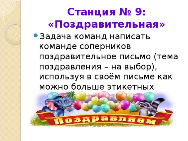Станция № 9: «Поздравительная» Задача команд написать команде соперников поздравительное письмо (тема поздравления – на выбор), используя в своём письме как можно больше этикетных формул. 