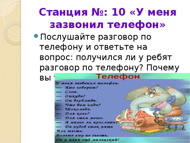 Станция №: 10 «У меня зазвонил телефон» Послушайте разговор по телефону и ответьте на вопрос: получился ли у ребят разговор по телефону? Почему вы так считаете? 