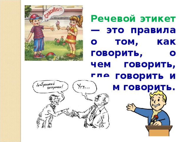  Речевой этикет — это правила о том, как говорить, о чем говорить, где говорить и с кем говорить. 