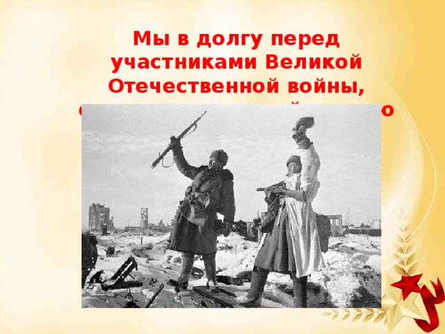 Мы в долгу перед участниками Великой Отечественной войны, отстоявшими своей кровью жизнь на земле. 