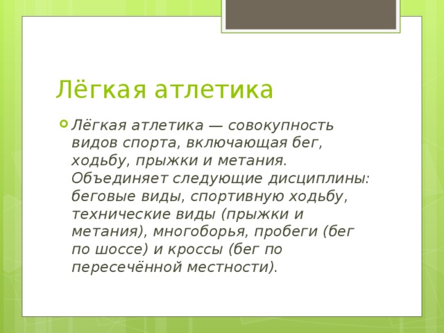 Лёгкая атлетика Лёгкая атлетика — совокупность видов спорта, включающая бег, ходьбу, прыжки и метания. Объединяет следующие дисциплины: беговые виды, спортивную ходьбу, технические виды (прыжки и метания), многоборья, пробеги (бег по шоссе) и кроссы (бег по пересечённой местности).  