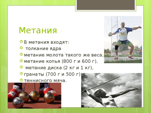 Метания В метания входят:  толкание ядра метание молота такого же веса, метание копья (800 г и 600 г),  метание диска (2 кг и 1 кг), гранаты (700 г и 500 г) теннисного мяча. 
