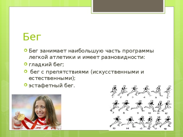 Бег Бег занимает наибольшую часть программы легкой атлетики и имеет разновидности: гладкий бег;  бег с препятствиями (искусственными и естественными); эстафетный бег. 